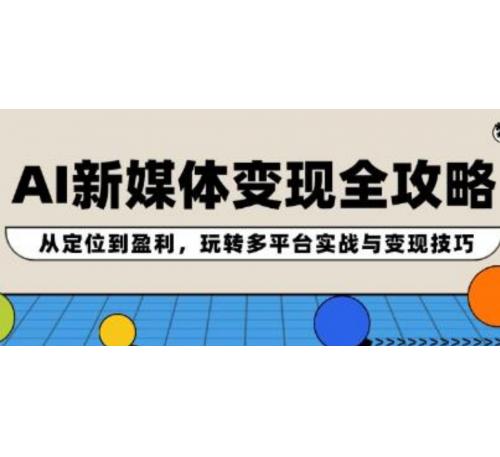 《AI新媒体变现全攻略》从定位到盈利，玩转多平台实战与变现技巧