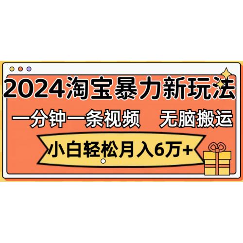 一分钟一条视频，无脑搬运，小白轻松月入6万+2024淘宝暴力新玩法，可批量