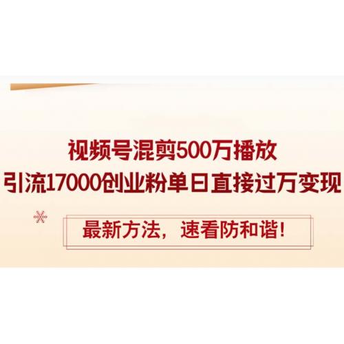 精华帖视频号混剪500万播放引流17000创业粉，单日直接过万变现，最新方…