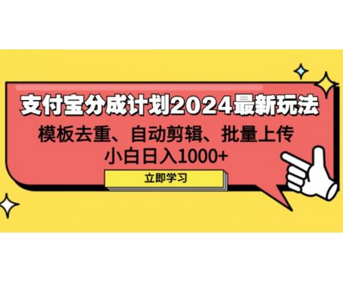 支付宝分成计划2024最新玩法 模板去重、剪辑、批量上传 小白日入1000+