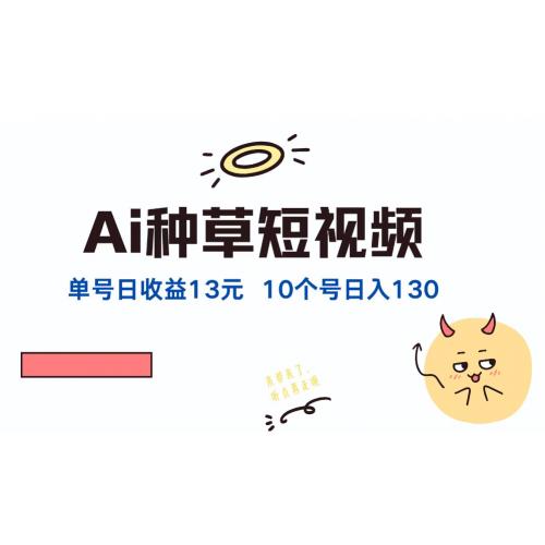 AI种草单账号日收益13元（抖音，快手，视频号），10个就是130元