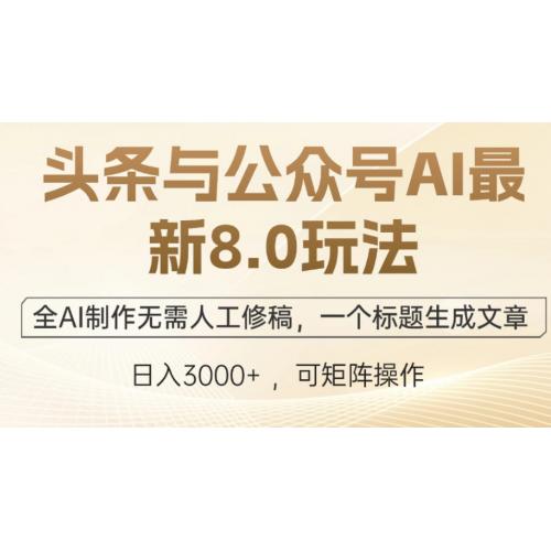 头条与公众号AI最新8.0玩法，全AI制作无需人工修稿，一个标题生成文章…