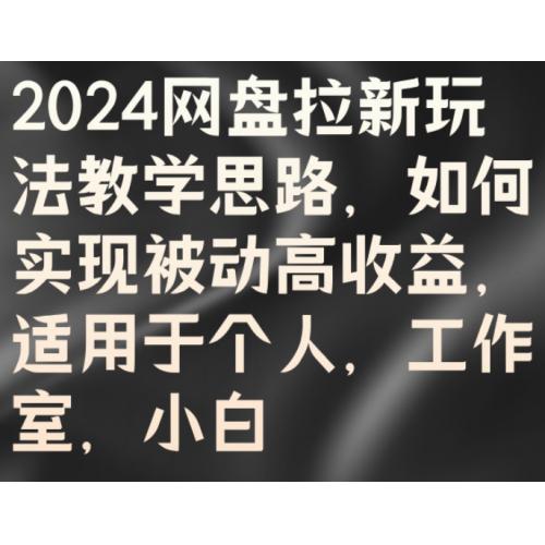 2024网盘拉新玩法教学思路，如何实现被动高收益，适用于个人 工作室 小白