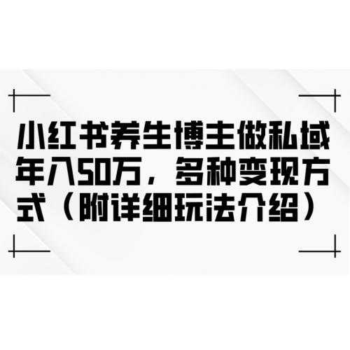 小红书养生博主做私域年入50万，多种变现方式（附详细玩法介绍）