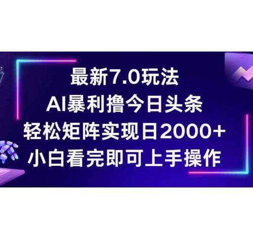 今日头条最新7.0玩法，轻松矩阵日入2000+