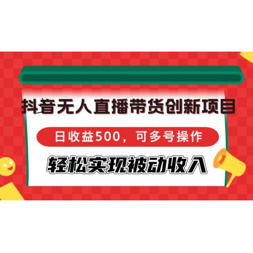 抖音无人直播带货创新项目，日收益500，可多号操作，轻松实现被动收入